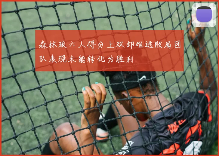 森林狼六人得分上双却难逃败局团队表现未能转化为胜利