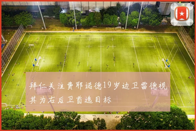 拜仁关注费耶诺德19岁边卫雷德视其为右后卫首选目标