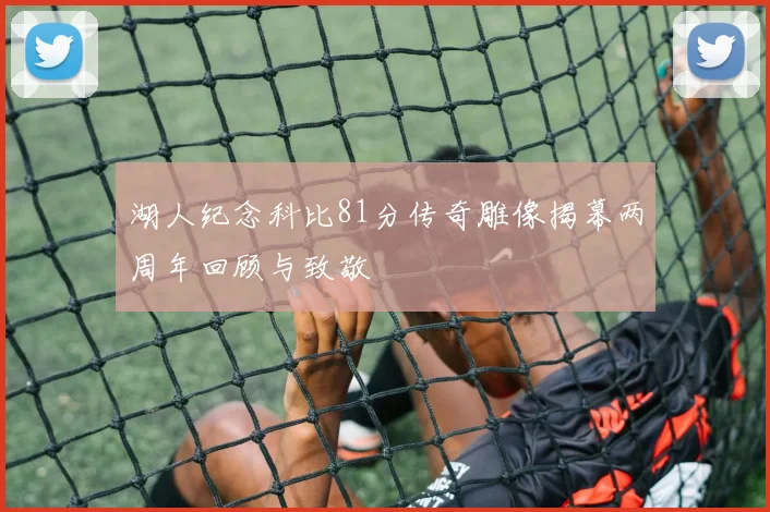 湖人纪念科比81分传奇雕像揭幕两周年回顾与致敬