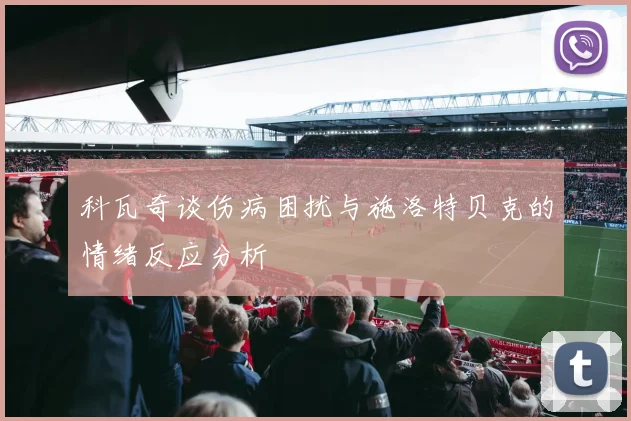 科瓦奇谈伤病困扰与施洛特贝克的情绪反应分析