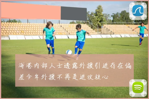 海港内部人士透露外援引进存在偏差今年外援不再是进攻核心