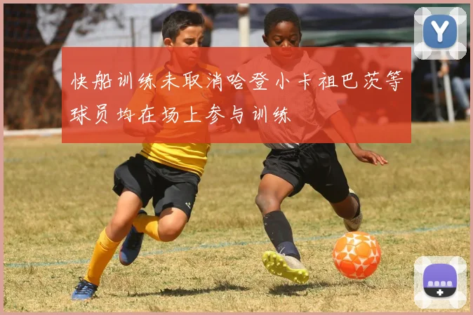 快船训练未取消哈登小卡祖巴茨等球员均在场上参与训练