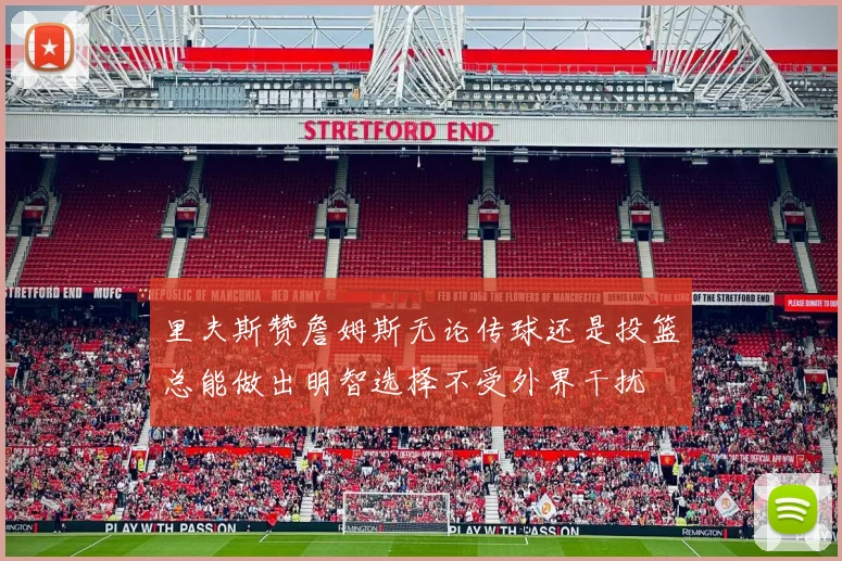 里夫斯赞詹姆斯无论传球还是投篮总能做出明智选择不受外界干扰