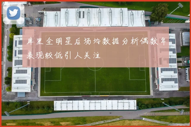 库里全明星后场均数据分析偶数年表现较低引人关注