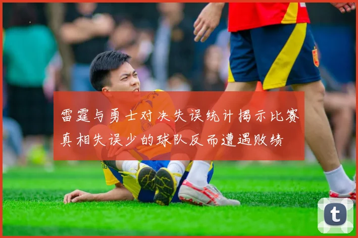 雷霆与勇士对决失误统计揭示比赛真相失误少的球队反而遭遇败绩