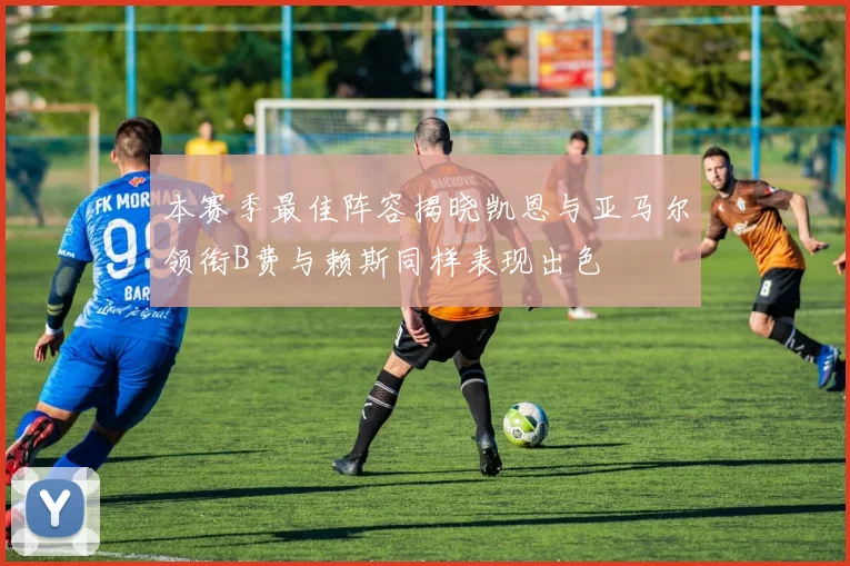 本赛季最佳阵容揭晓凯恩与亚马尔领衔B费与赖斯同样表现出色
