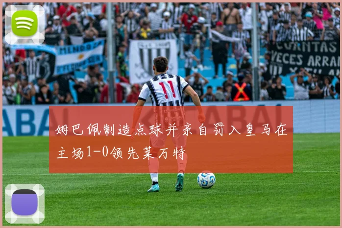 姆巴佩制造点球并亲自罚入皇马在主场1-0领先莱万特