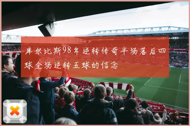 库尔比斯98年逆转传奇半场落后四球全场逆转五球的信念