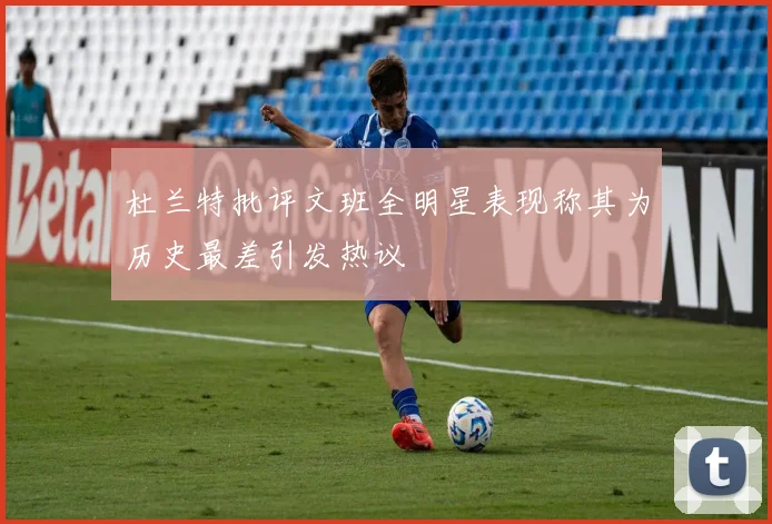 杜兰特批评文班全明星表现称其为历史最差引发热议