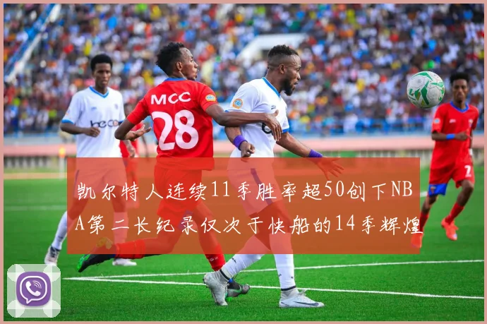 凯尔特人连续11季胜率超50创下NBA第二长纪录仅次于快船的14季辉煌