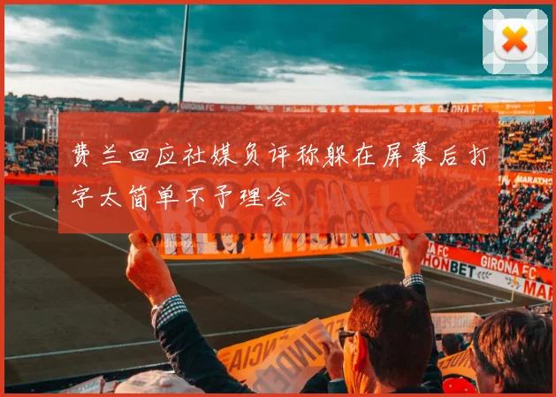 费兰回应社媒负评称躲在屏幕后打字太简单不予理会